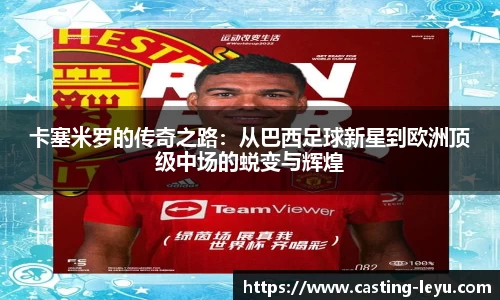 卡塞米罗的传奇之路：从巴西足球新星到欧洲顶级中场的蜕变与辉煌