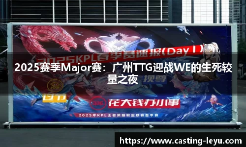 2025赛季Major赛：广州TTG迎战WE的生死较量之夜