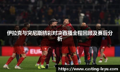 伊拉克与突尼斯精彩对决直播全程回顾及赛后分析
