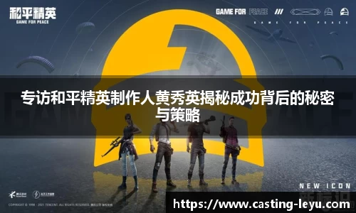 专访和平精英制作人黄秀英揭秘成功背后的秘密与策略